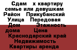 Сдам 2-х квартиру семье или девушкам  › Район ­ Прикубанский  › Улица ­ Передовая  › Дом ­ 60 › Этажность дома ­ 2 › Цена ­ 14 000 - Краснодарский край Недвижимость » Квартиры аренда   